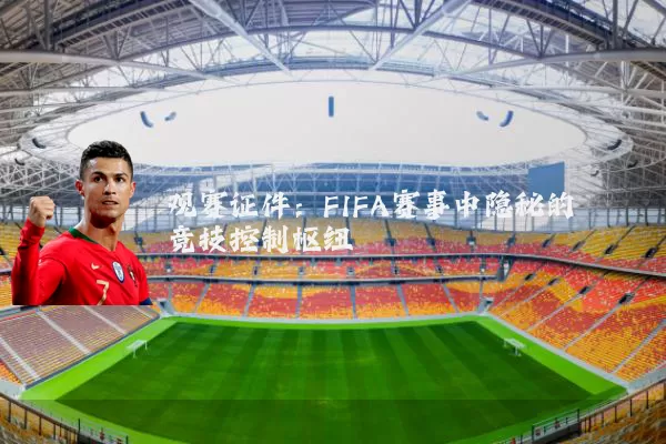 观赛证件：FIFA赛事中隐秘的竞技控制枢纽
