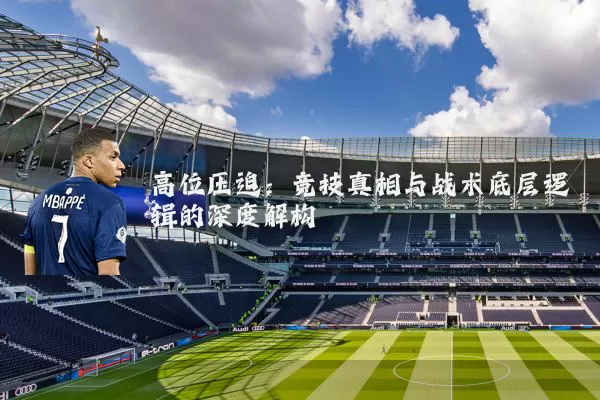 高位压迫：竞技真相与战术底层逻辑的深度解构