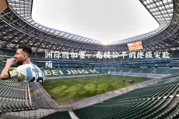 洲际附加赛：竞技公平的终极实验场