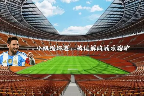 小组循环赛：被误解的战术熔炉