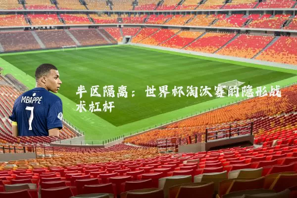 半区隔离：世界杯淘汰赛的隐形战术杠杆