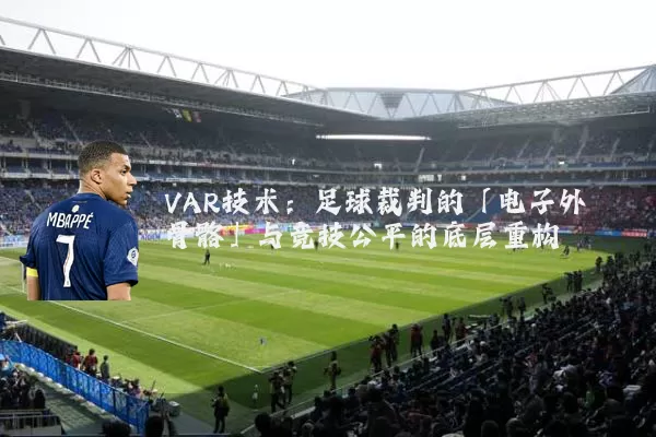 VAR技术：足球裁判的「电子外骨骼」与竞技公平的底层重构