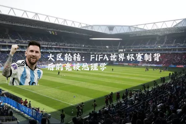 大区轮转：FIFA世界杯赛制背后的竞技地理学