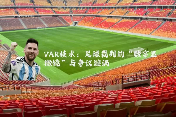 VAR技术：足球裁判的“数字显微镜”与争议漩涡