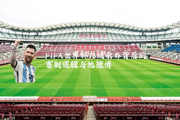 FIFA世界杯16城承办背后的赛制逻辑与地理博弈