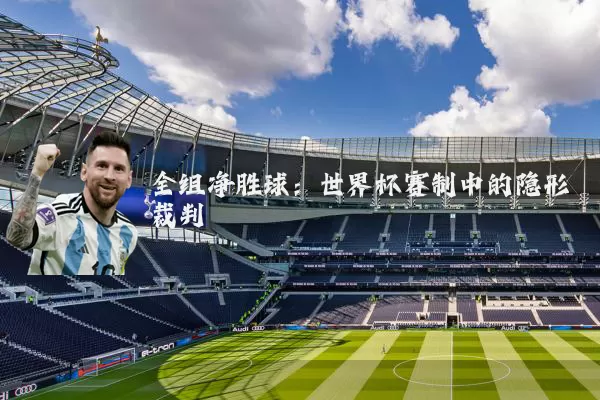 全组净胜球：世界杯赛制中的隐形裁判