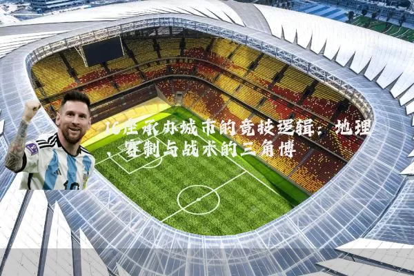 16座承办城市的竞技逻辑：地理、赛制与战术的三角博弈