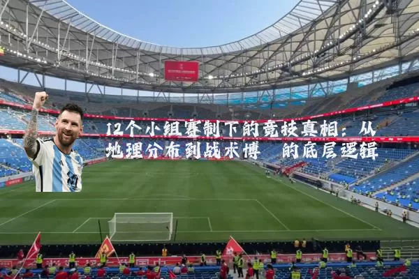 12个小组赛制下的竞技真相：从地理分布到战术博弈的底层逻辑