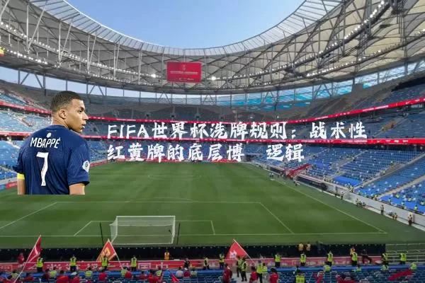 FIFA世界杯洗牌规则:战术性红黄牌的底层博弈逻辑