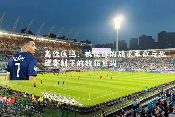 高位压迫:被误解的战术革命与地理赛制下的效能重构