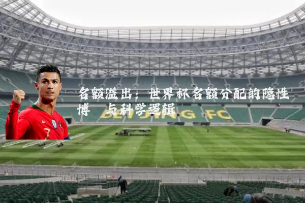 名额溢出:世界杯名额分配的隐性博弈与科学逻辑